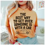 The Best Way To Get Over Someone Is With A Car T-Shirt